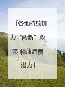 各地持续加力“两新”政策 释放消费潜力
