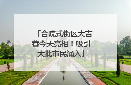 合院式街区大吉巷今天亮相！吸引大批市民涌入