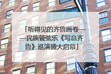 听得见的齐鲁画卷——民族管弦乐《写意齐鲁》巡演盛大启幕