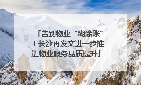 告别物业“糊涂账”！长沙再发文进一步推进物业服务品质提升