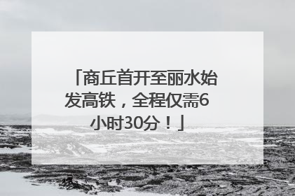 商丘首开至丽水始发高铁，全程仅需6小时30分！