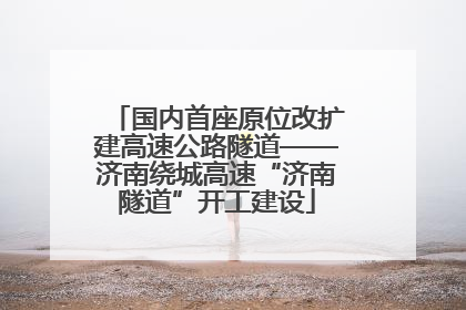 国内首座原位改扩建高速公路隧道——济南绕城高速“济南隧道”开工建设
