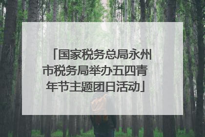 国家税务总局永州市税务局举办五四青年节主题团日活动