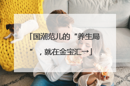国潮范儿的“养生局”，就在金宝汇→