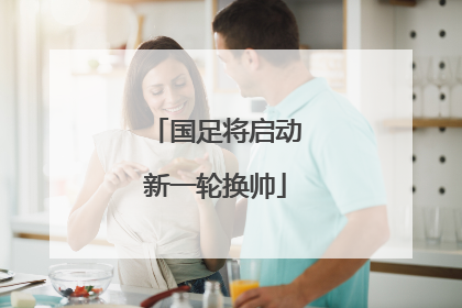 国足将启动新一轮换帅