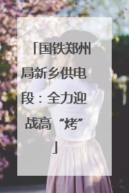 国铁郑州局新乡供电段：全力迎战高“烤”