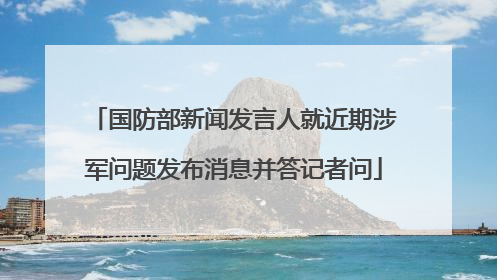 国防部新闻发言人就近期涉军问题发布消息并答记者问