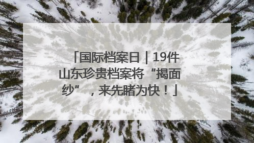 国际档案日｜19件山东珍贵档案将“揭面纱”，来先睹为快！