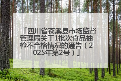 四川省苍溪县市场监督管理局关于1批次食品抽检不合格情况的通告（2025年第2号）