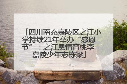 四川南充嘉陵区之江小学持续21年举办“感恩节”：之江恩情育桃李 嘉陵少年志栋梁