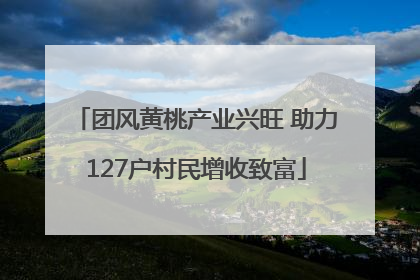 团风黄桃产业兴旺 助力127户村民增收致富
