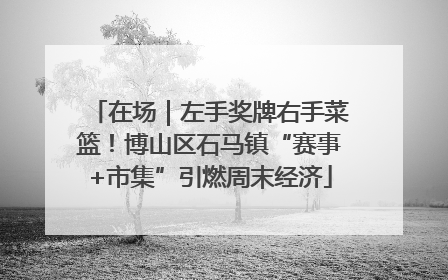 在场｜左手奖牌右手菜篮！博山区石马镇“赛事+市集”引燃周末经济