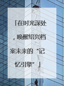 在时光深处，唤醒绍兴档案未来的“记忆引擎”