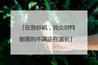 在洛杉矶，民众对特朗普的不满正在滋长