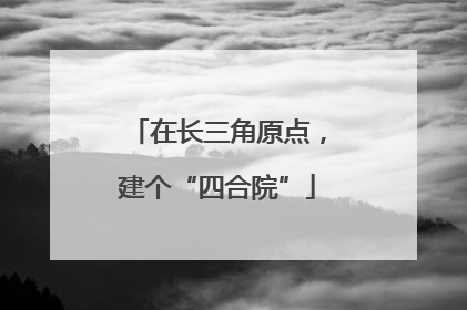 在长三角原点，建个“四合院”
