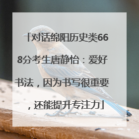 对话绵阳历史类668分考生唐静怡：爱好书法，因为书写很重要，还能提升专注力