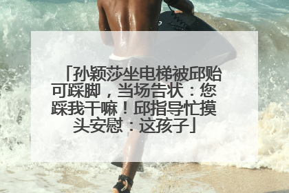 孙颖莎坐电梯被邱贻可踩脚，当场告状：您踩我干嘛！邱指导忙摸头安慰：这孩子
