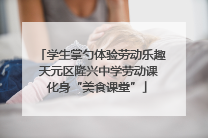 学生掌勺体验劳动乐趣 天元区隆兴中学劳动课化身“美食课堂”