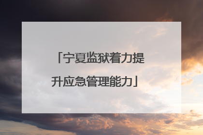 宁夏监狱着力提升应急管理能力