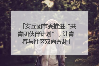 安丘团市委推进“共青团伙伴计划”，让青春与社区双向奔赴