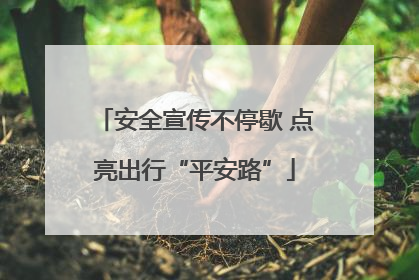 安全宣传不停歇 点亮出行“平安路”