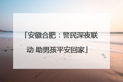 安徽合肥：警民深夜联动 助男孩平安回家