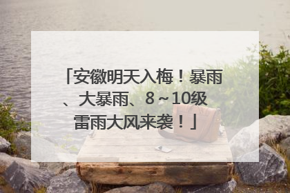 安徽明天入梅！暴雨、大暴雨、8～10级雷雨大风来袭！