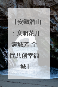 安徽潜山：文明花开满城芳 全民共创幸福城