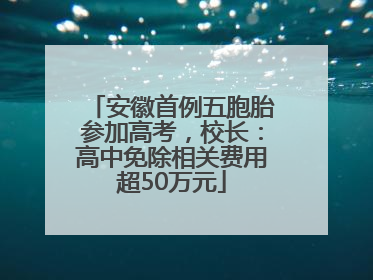 安徽首例五胞胎参加高考，校长：高中免除相关费用超50万元