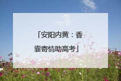 安阳内黄：香囊寄情助高考