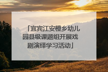 宜宾江安橙乡幼儿园县级课题组开展戏剧演绎学习活动