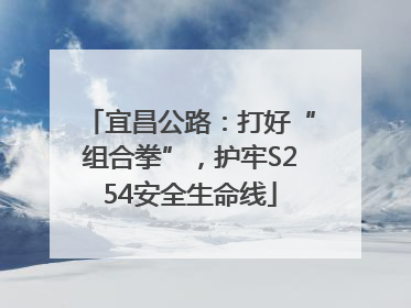 宜昌公路：打好“组合拳”，护牢S254安全生命线