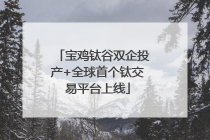 宝鸡钛谷双企投产+全球首个钛交易平台上线