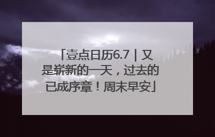 壹点日历6.7｜又是崭新的一天，过去的已成序章！周末早安