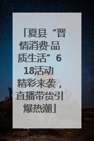 夏县“晋情消费·品质生活”618活动 精彩来袭，直播带货引爆热潮