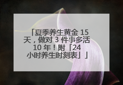 夏季养生黄金 15 天，做对 3 件事多活 10 年！附「24 小时养生时刻表」