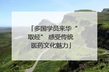 多国学员来华“取经” 感受传统医药文化魅力
