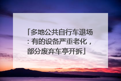 多地公共自行车退场：有的设备严重老化，部分废弃车亭开拆