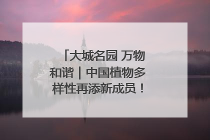大城名园 万物和谐｜中国植物多样性再添新成员！它只在西藏墨脱