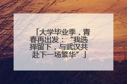 大学毕业季，青春再出发：“我选择留下，与武汉共赴下一场繁华”
