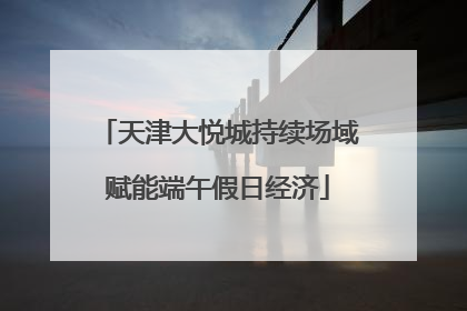 天津大悦城持续场域赋能端午假日经济