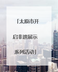 太原市开启非遗展示系列活动