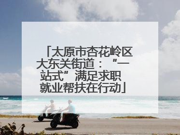 太原市杏花岭区大东关街道：“一站式”满足求职 就业帮扶在行动