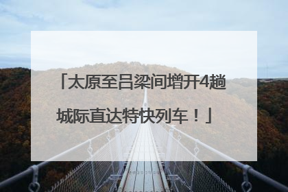 太原至吕梁间增开4趟城际直达特快列车！