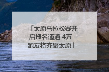 太原马拉松赛开启报名通道 4万跑友将齐聚太原