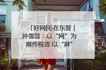 好网民·在东营｜孙雪慧：以“网”为媒传税音 以“屏”为介助发展