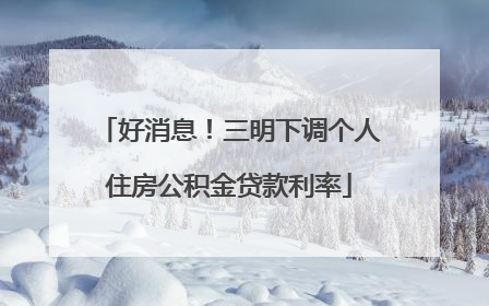 好消息！三明下调个人住房公积金贷款利率