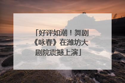 好评如潮！舞剧《咏春》在潍坊大剧院震撼上演