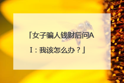 女子骗人钱财后问AI：我该怎么办？