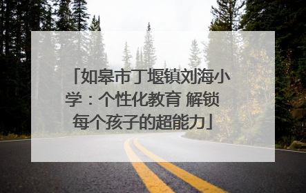 如皋市丁堰镇刘海小学：个性化教育 解锁每个孩子的超能力